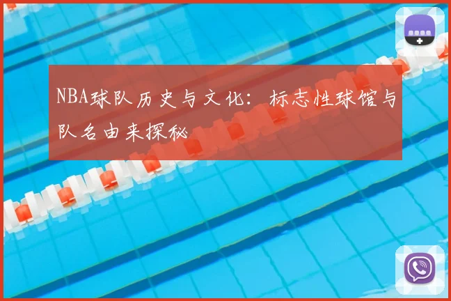 NBA球队历史与文化:标志性球馆与队名由来探秘