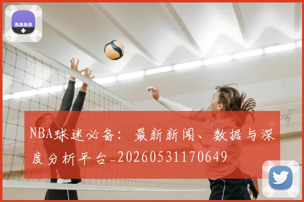 NBA球迷必备:最新新闻、数据与深度分析平台_20260531170649
