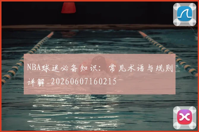 NBA球迷必备知识:常见术语与规则详解_20260607160215